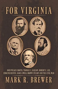 For Virginia: John Wilkes Booth, Thomas J. Jackson, Robert E. Lee, Edmund Ruffin, James Ewell Brown Stuart and the Civil War