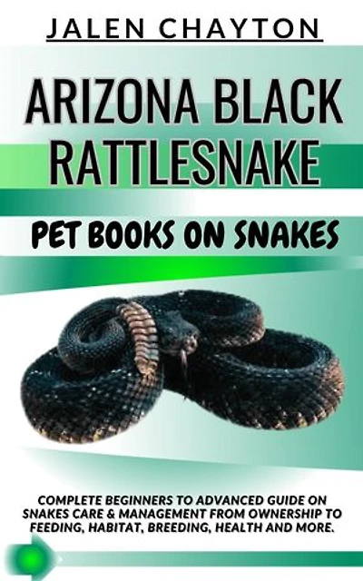 ARIZONA BLACK RATTLESNAKE PET BOOKS ON SNAKES: Complete Beginners To Advanced Guide On Snakes Care & Management From Ownership To Feeding, Habitat, Breeding, Health And more.