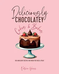 Deliciously Chocolatey Cakes & Bakes: 100 indulgent recipes for when you need a treat