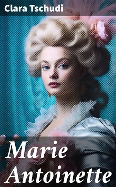 Marie Antoinette: Rikastettu painos. Ranskan viimeinen kuningatar: elämä, rakkaus ja vallankumous