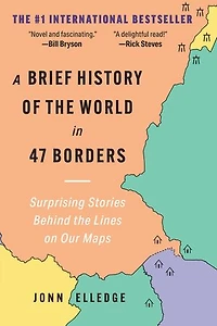 A Brief History of the World 47 Borders: Surprising Stories Behind Lines on Our Maps