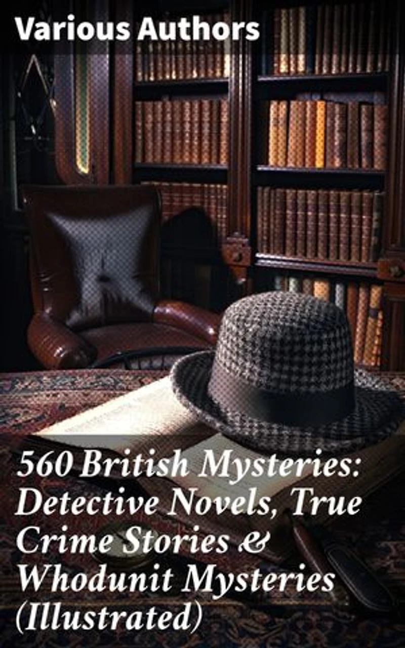 560 British Mysteries: Detective Novels, True Crime Stories & Whodunit Mysteries (Illustrated): Complete Sherlock Holmes, Father Brown, Max Carrados Stories, Martin Hewitt Cases…