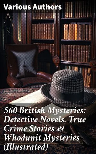 560 British Mysteries: Detective Novels, True Crime Stories & Whodunit Mysteries (Illustrated): Complete Sherlock Holmes, Father Brown, Max Carrados Stories, Martin Hewitt Cases…