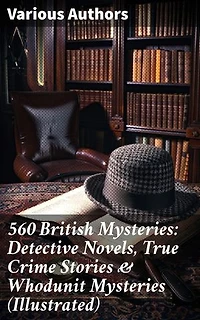 560 British Mysteries: Detective Novels, True Crime Stories & Whodunit Mysteries (Illustrated): Complete Sherlock Holmes, Father Brown, Max Carrados Stories, Martin Hewitt Cases…