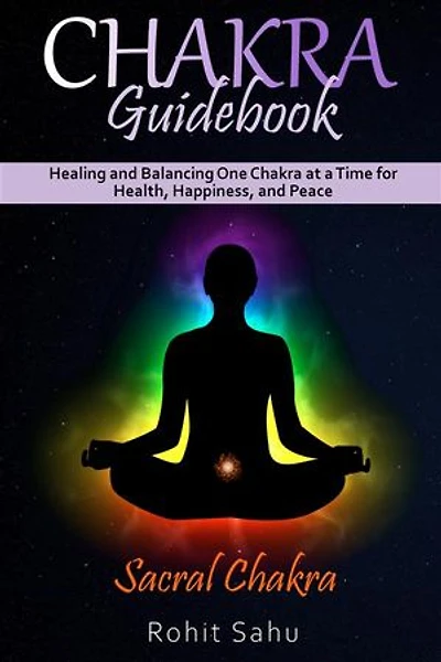 Chakra Guidebook: Sacral Chakra: Healing and Balancing One Chakra at a Time for Health, Happiness, and Peace