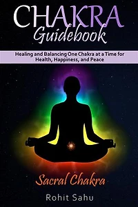 Chakra Guidebook: Sacral Chakra: Healing and Balancing One Chakra at a Time for Health, Happiness, and Peace