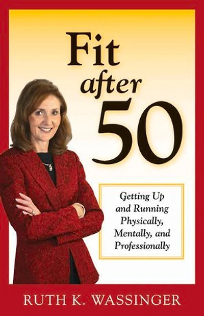 Fit After 50: Getting Up And Running Physically, Mentally, Professionally