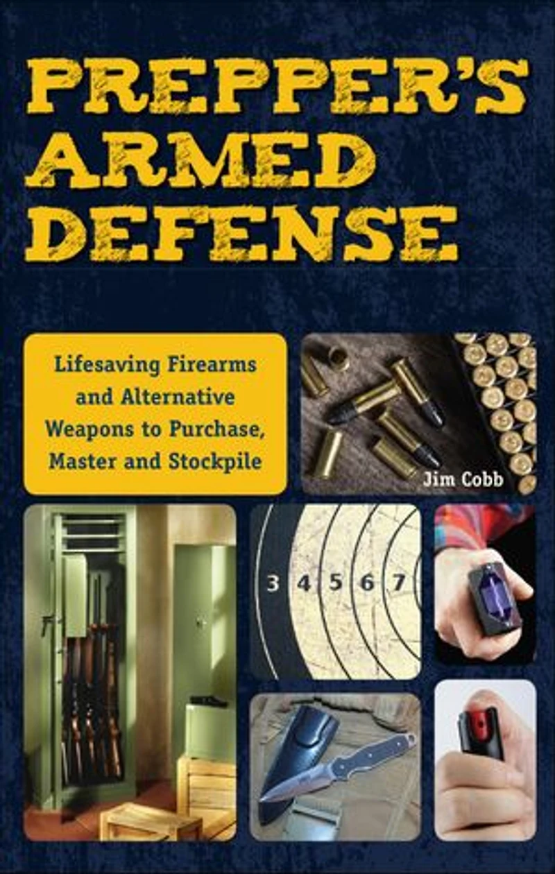 Prepper's Armed Defense: Lifesaving Firearms and Alternative Weapons to Purchase, Master Stockpile
