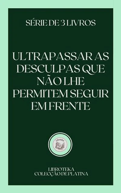 ULTRAPASSAR AS DESCULPAS QUE NÃO LHE PERMITEM SEGUIR EM FRENTE: SÉRIE DE 3 LIVROS