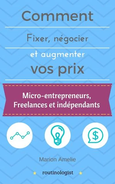 Comment fixer, négocier et augmenter ses prix: Vivre de son activité pour les micro-entrepreneurs, les freelances et les indépendants