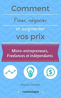 Comment fixer, négocier et augmenter ses prix: Vivre de son activité pour les micro-entrepreneurs, les freelances et les indépendants