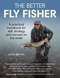 the Better Fly Fisher: A Practical Handbook for Skill, Strategy and success on Water