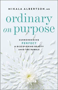 Ordinary On Purpose: Surrendering Perfect and Discovering Beauty amid the Rubble