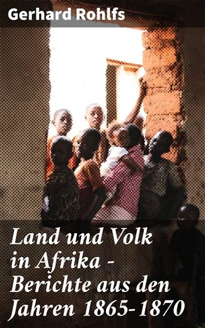 Land und Volk in Afrika - Berichte aus den Jahren 1865-1870: Afrikanische Landschaften und Kulturen im 19. Jahrhundert