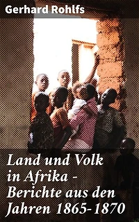 Land und Volk in Afrika - Berichte aus den Jahren 1865-1870: Afrikanische Landschaften und Kulturen im 19. Jahrhundert