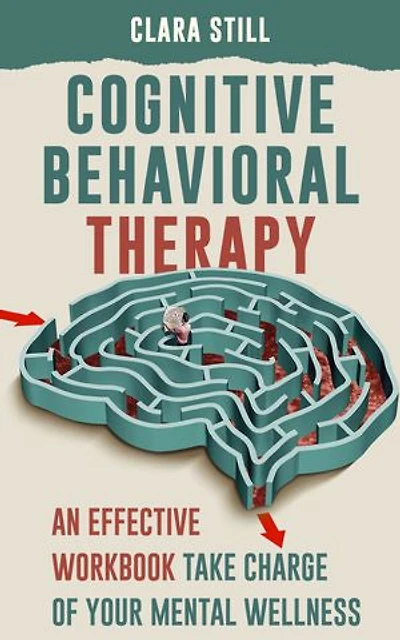 Cognitive Behavioral Therapy: Take Charge of Your Mental Wellness and Break Free from Negative Thought Cycles