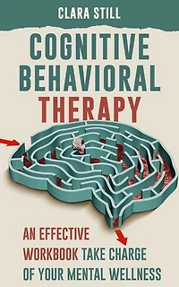 Cognitive Behavioral Therapy: Take Charge of Your Mental Wellness and Break Free from Negative Thought Cycles