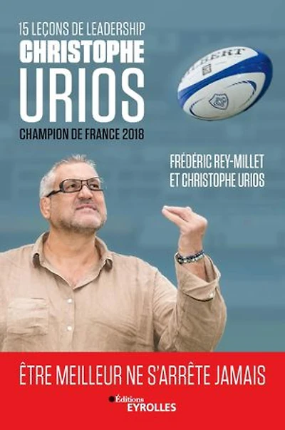 15 leçons de leadership par Christophe Urios : être meilleur ne s'arrête jamais: Champion de France de rugby 2018 avec le Castres Olympique