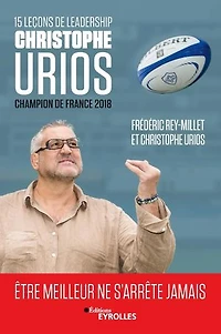 15 leçons de leadership par Christophe Urios : être meilleur ne s'arrête jamais: Champion de France de rugby 2018 avec le Castres Olympique