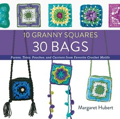 10 Granny Squares 30 Bags: Purses, totes, pouches, and carriers from favorite crochet motifs