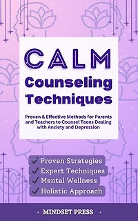 Calm Counseling Techniques: Proven Techniques for Parents and Teachers to Counsel Teens with Anxiety and Depression