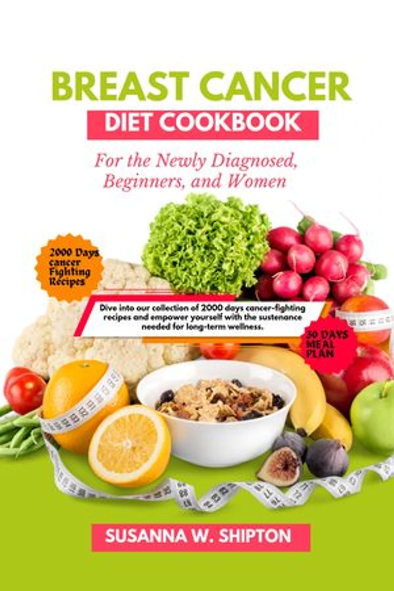 Breast Cancer Diet Cook book for Newly diagnosed, Beginners, Women: Dive into our collection of 2000 days cancer-fighting recipes and empower yourself with the sustenance needed for long-term wellness.