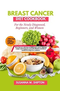 Breast Cancer Diet Cook book for Newly diagnosed, Beginners, Women: Dive into our collection of 2000 days cancer-fighting recipes and empower yourself with the sustenance needed for long-term wellness.