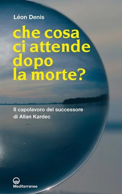 Che cosa ci attende dopo la morte?: il capolavoro del successore di Allan Kardec