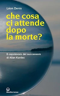 Che cosa ci attende dopo la morte?: il capolavoro del successore di Allan Kardec