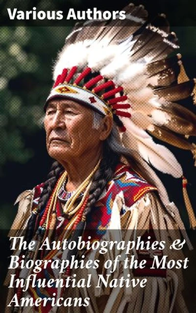 The Autobiographies & Biographies of the Most Influential Native Americans: Geronimo, Charles Eastman, Black Hawk, King Philip, Sitting Bull & Crazy Horse