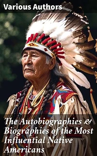 The Autobiographies & Biographies of the Most Influential Native Americans: Geronimo, Charles Eastman, Black Hawk, King Philip, Sitting Bull & Crazy Horse