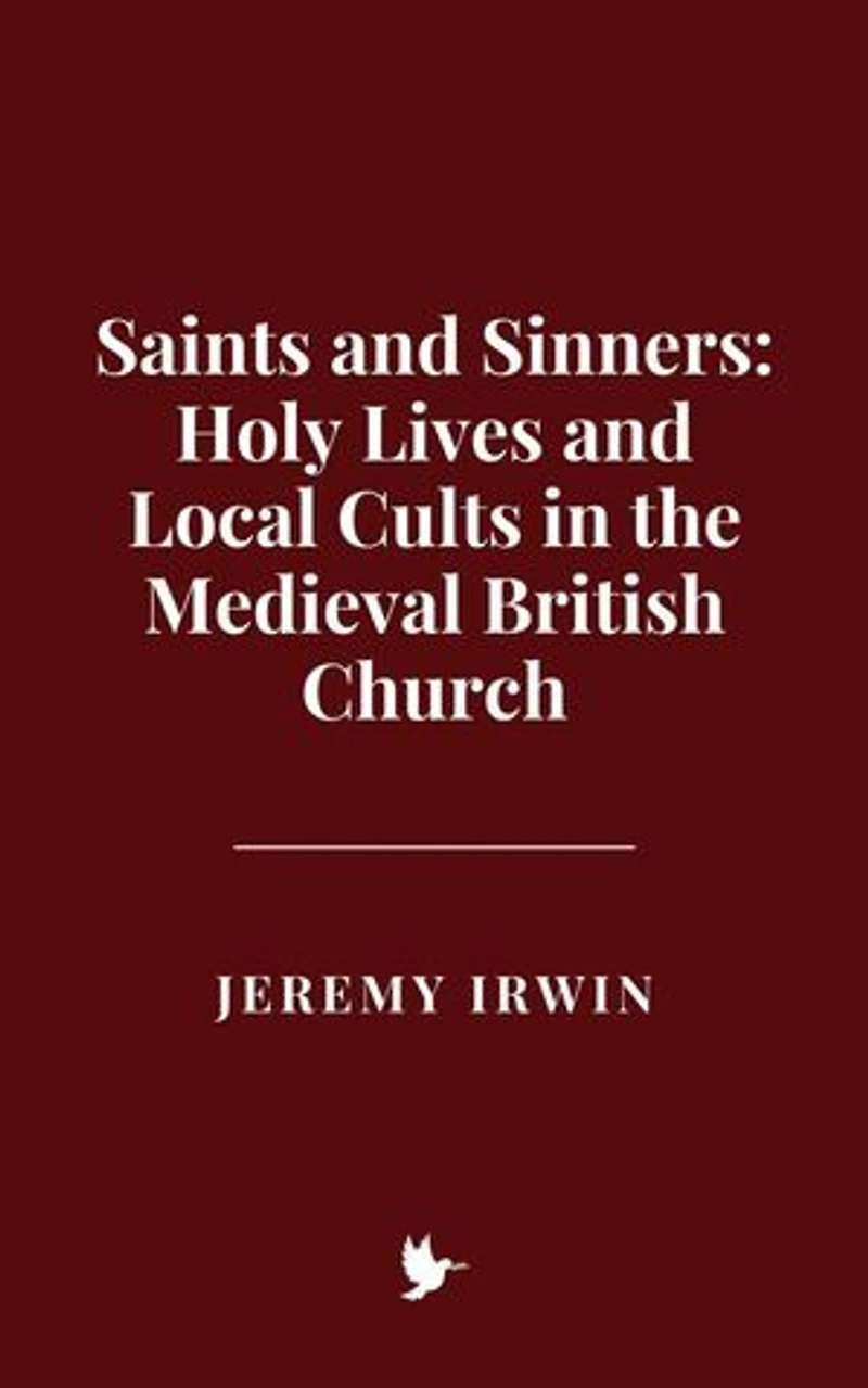 Saints and Sinners: Holy Lives and Local Cults in the Medieval British Church