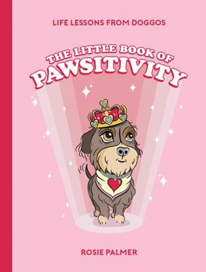 The Little Book of Pawsitivity: Pawsitive Vibes, Life Lessons and Happiness Hacks We Can Learn From Our Four-Legged Friends