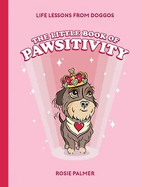 The Little Book of Pawsitivity: Pawsitive Vibes, Life Lessons and Happiness Hacks We Can Learn From Our Four-Legged Friends
