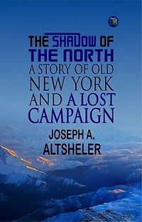 The Shadow of the North: A Story of Old New York and a Lost Campaign