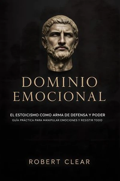 Dominio Emocional: El Estoicismo como Arma de Defensa y Poder Guía Práctica para Manipular Emociones y Resistir Todo