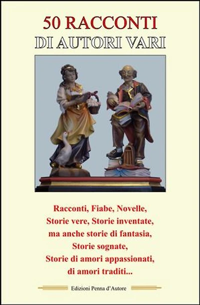 50 RACCONTI DI AUTORI VARI: Racconti, Fiabe, Novelle, Storie vere, Storie inventate, Storie appassionate, di amori vissuti, di amori traditi...
