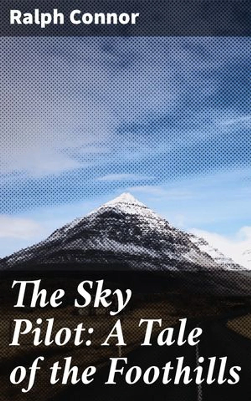 The Sky Pilot: A Tale of the Foothills: Enriched edition. Frontier Faith and Redemption in the Canadian Rockies