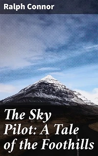 The Sky Pilot: A Tale of the Foothills: Enriched edition. Frontier Faith and Redemption in the Canadian Rockies