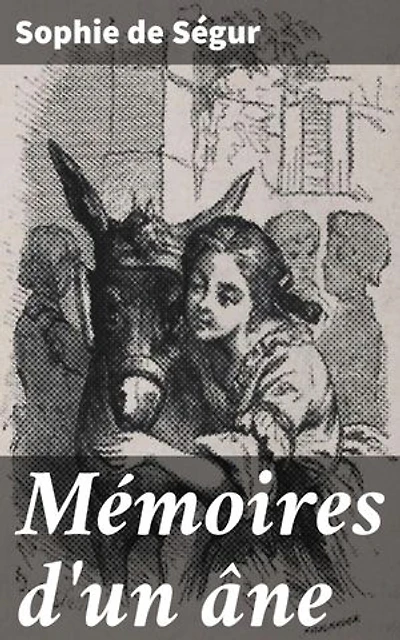 Mémoires d'un âne: Édition enrichie. Les aventures mémorables d'un âne sage et fidèle dans la France du XIXe siècle