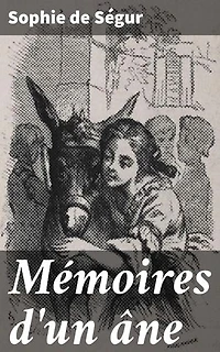 Mémoires d'un âne: Édition enrichie. Les aventures mémorables d'un âne sage et fidèle dans la France du XIXe siècle