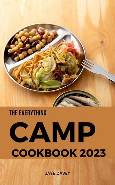 The Everything Camp Cookbook 2023: Quick & Delicious Campfire Recipes To Enjoy Outdoor Cooking With Family | Easy Meals Including Breakfast, Lunch, Dinner, Desserts For Your Car Camping