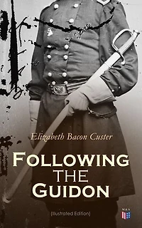 Following the Guidon (Illustrated Edition): The Life of General Custe