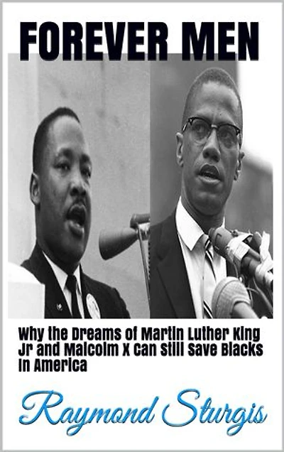 Forever Men: Why the Dreams of Martin Luther King Jr and Malcolm X Can Still Save Blacks In America