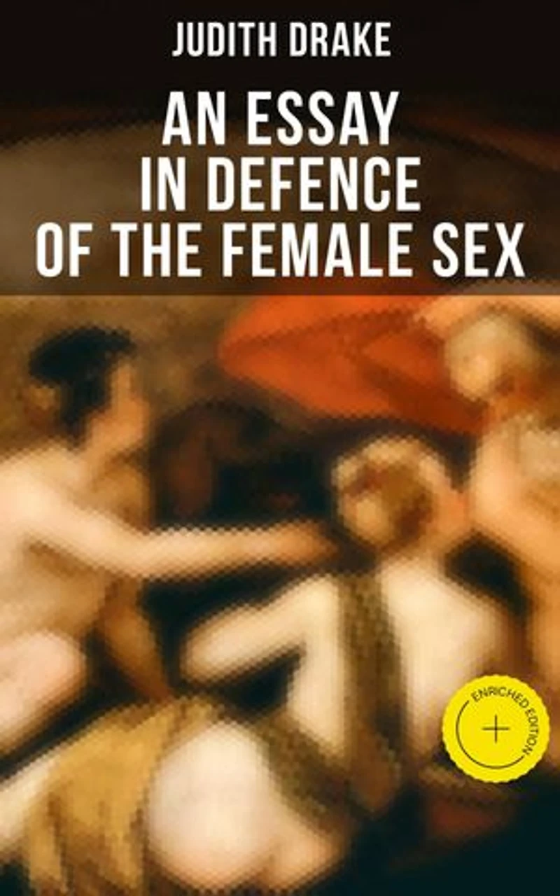AN ESSAY DEFENCE OF THE FEMALE SEX: Enriched edition. A feminist literature classic