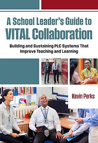 A School Leader's Guide to VITAL Collaboration: Building and Sustaining PLC Systems That Improve Teaching Learning
