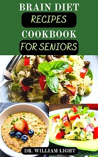 BRAIN DIET RECIPES COOKBOOK FOR SENIORS: Comprehensive Guide to Brain Health and Mind Diet Recipes to Prevent Alzheimer’s, Dementia and Enhance Cognitive Functions