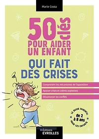 50 clés pour aider un enfant qui fait des crises: le guide parental les enfants de 2 à 8 ans