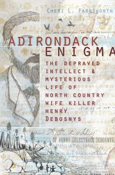 Adirondack Enigma: The Depraved Intellect and Mysterious Life of North Country Wife Killer Henry Debosnys