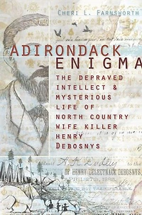Adirondack Enigma: The Depraved Intellect and Mysterious Life of North Country Wife Killer Henry Debosnys